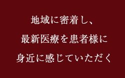 地域に密着し、最新医療を患者様に身近に感じていただく